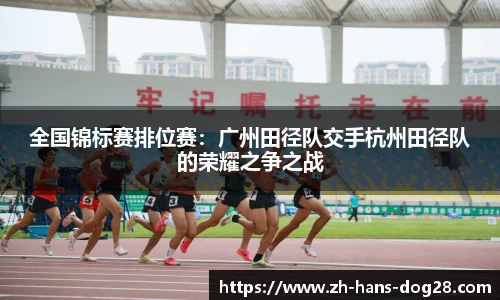 全国锦标赛排位赛:广州田径队交手杭州田径队的荣耀之争之战